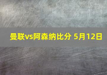 曼联vs阿森纳比分 5月12日